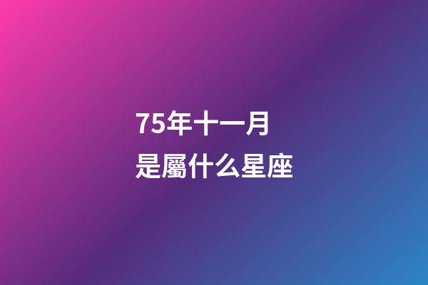 75年十一月是屬什么星座-第1張-星座運勢-玄機派