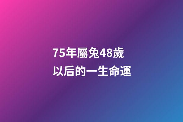 75年屬兔48歲以后的一生命運(生活百科：十二生肖最容易發財的年齡段，你有沒有錯過)-第1張-觀點-玄機派