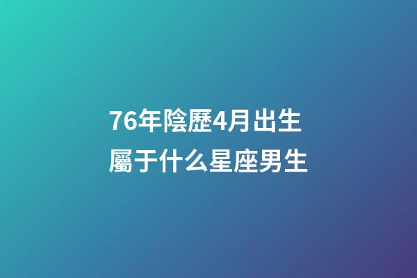 76年陰歷4月出生屬于什么星座男生-第1張-星座運(yùn)勢(shì)-玄機(jī)派