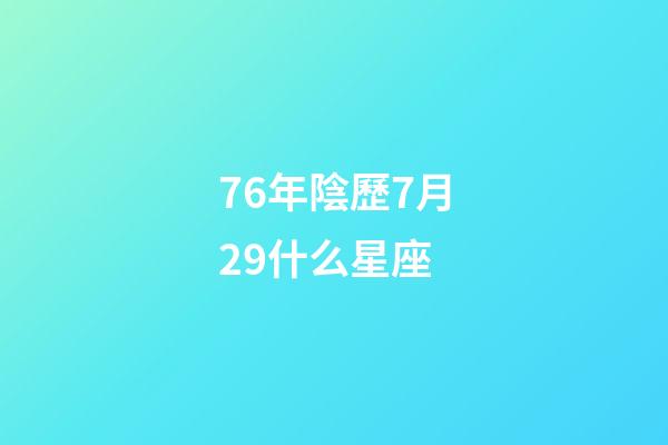 76年陰歷7月29什么星座-第1張-星座運勢-玄機派