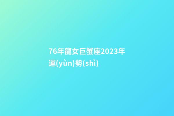 76年龍女巨蟹座2023年運(yùn)勢(shì)-第1張-星座運(yùn)勢(shì)-玄機(jī)派