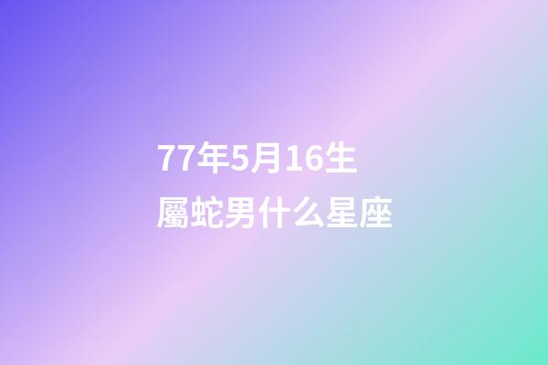 77年5月16生屬蛇男什么星座-第1張-星座運(yùn)勢-玄機(jī)派