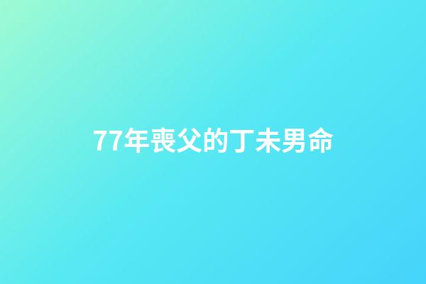 77年喪父的丁未男命