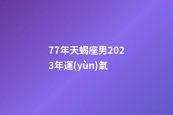 77年天蝎座男2023年運(yùn)氣-第1張-星座運(yùn)勢(shì)-玄機(jī)派