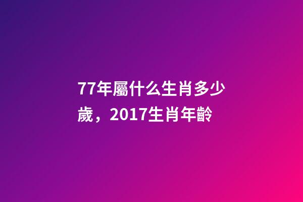 77年屬什么生肖多少歲，2017生肖年齡-第1張-觀點-玄機派
