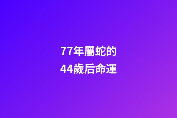 77年屬蛇的44歲后命運(人過中年!)-第1張-觀點-玄機派