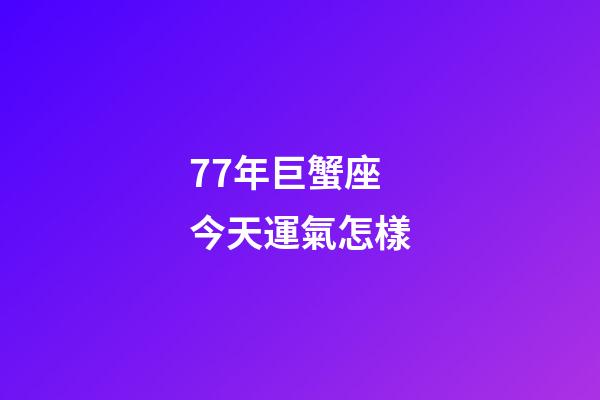 77年巨蟹座今天運氣怎樣-第1張-星座運勢-玄機派