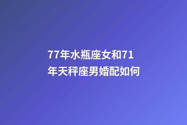 77年水瓶座女和71年天秤座男婚配如何-第1張-星座運勢-玄機(jī)派