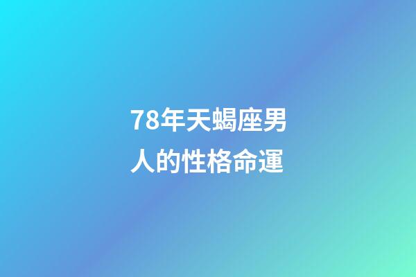 78年天蝎座男人的性格命運-第1張-星座運勢-玄機派