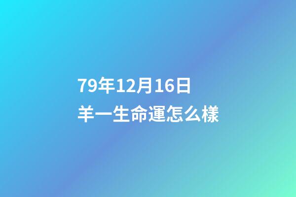 79年12月16日羊一生命運怎么樣(生肖羊這輩子發什么財，你知道嗎)-第1張-觀點-玄機派