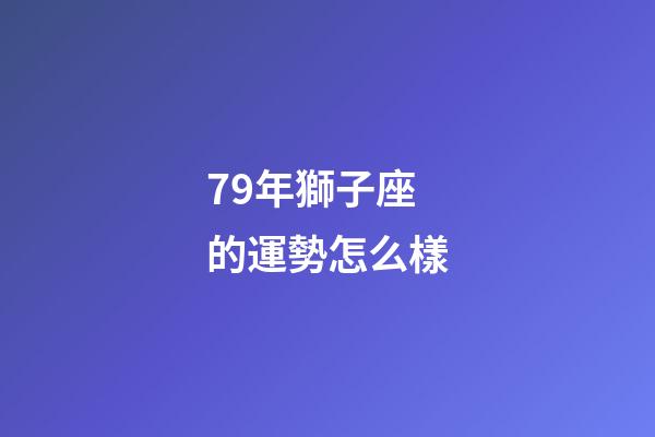 79年獅子座的運勢怎么樣-第1張-星座運勢-玄機派