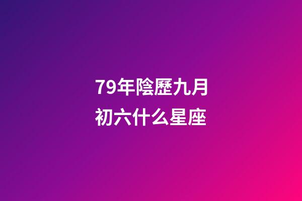 79年陰歷九月初六什么星座-第1張-星座運(yùn)勢(shì)-玄機(jī)派