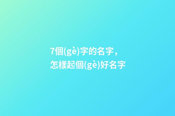 7個(gè)字的名字，怎樣起個(gè)好名字