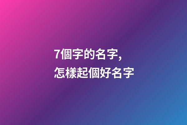 7個字的名字,怎樣起個好名字-第1張-觀點-玄機派
