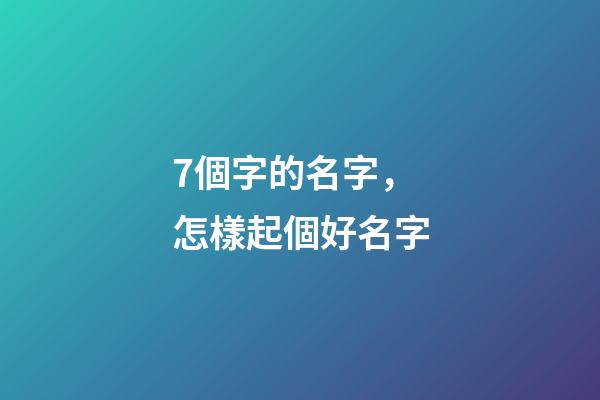 7個字的名字，怎樣起個好名字-第1張-觀點-玄機派