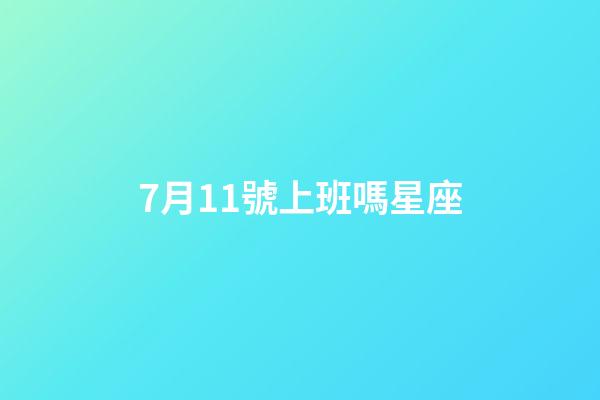 7月11號上班嗎星座-第1張-星座運勢-玄機派