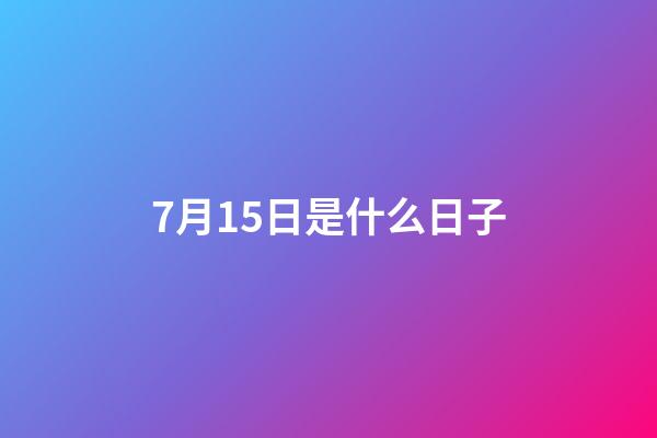 7月15日是什么日子（陽歷7月15日是什么節日）-第1張-星座運勢-玄機派