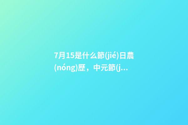 7月15是什么節(jié)日農(nóng)歷，中元節(jié)為什么又被稱為鬼節(jié)-第1張-觀點(diǎn)-玄機(jī)派