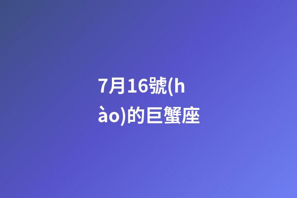 7月16號(hào)的巨蟹座-第1張-星座運(yùn)勢(shì)-玄機(jī)派