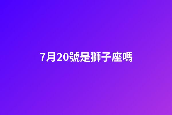 7月20號是獅子座嗎