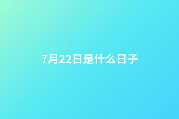 7月22日是什么日子（7.22是什么日子）-第1張-星座運勢-玄機派