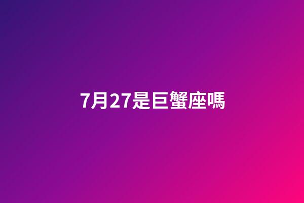 7月27是巨蟹座嗎-第1張-星座運勢-玄機派