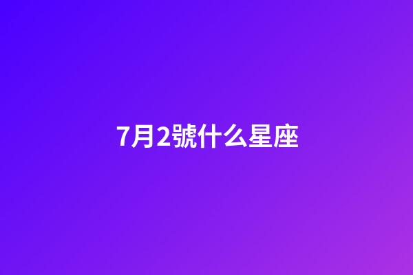 7月2號什么星座（7月2日是什么星座性格）-第1張-星座運勢-玄機派