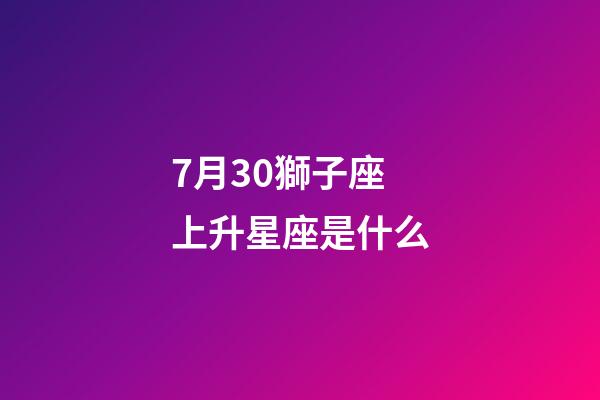 7月30獅子座上升星座是什么-第1張-星座運勢-玄機(jī)派