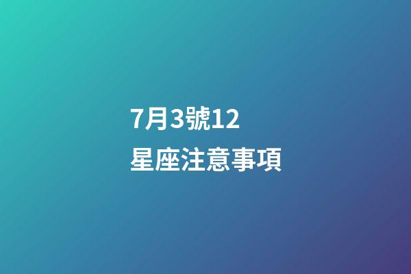 7月3號12星座注意事項-第1張-星座運勢-玄機派