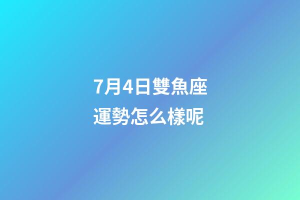 7月4日雙魚座運勢怎么樣呢-第1張-星座運勢-玄機派
