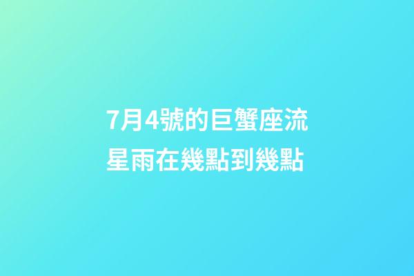7月4號的巨蟹座流星雨在幾點到幾點-第1張-星座運勢-玄機派