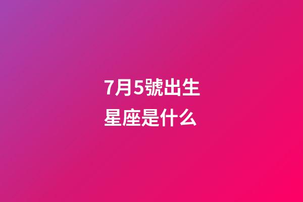 7月5號出生星座是什么-第1張-星座運勢-玄機派