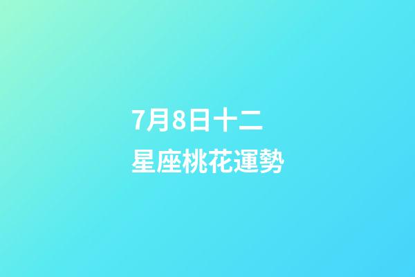 7月8日十二星座桃花運勢-第1張-星座運勢-玄機派
