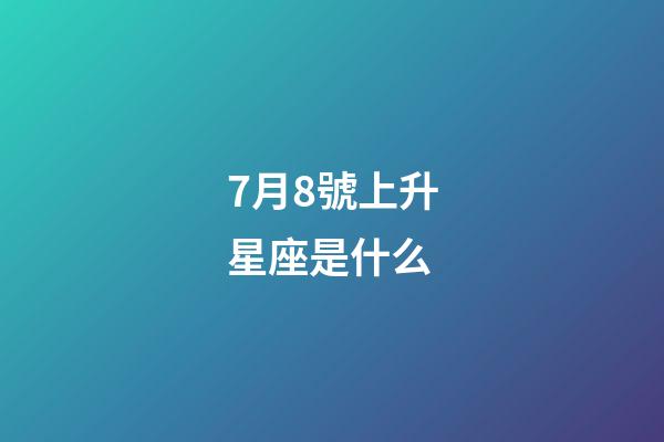 7月8號上升星座是什么-第1張-星座運勢-玄機派