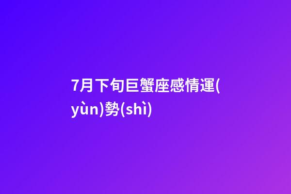 7月下旬巨蟹座感情運(yùn)勢(shì)-第1張-星座運(yùn)勢(shì)-玄機(jī)派