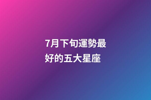 7月下旬運勢最好的五大星座-第1張-星座運勢-玄機派