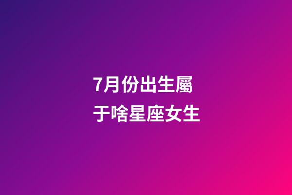 7月份出生屬于啥星座女生-第1張-星座運勢-玄機派