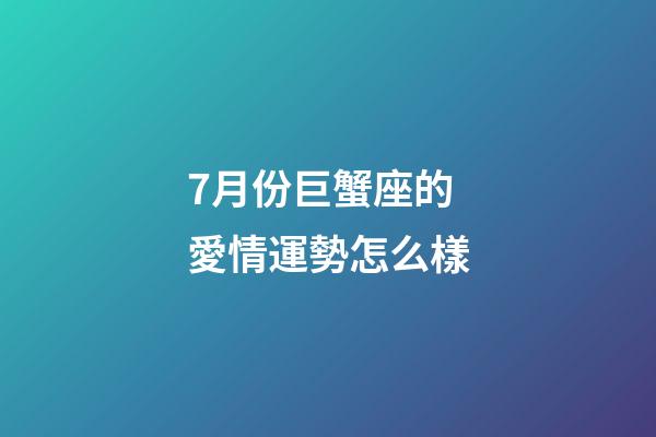 7月份巨蟹座的愛情運勢怎么樣-第1張-星座運勢-玄機派