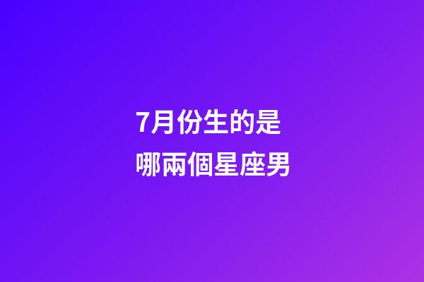 7月份生的是哪兩個星座男-第1張-星座運勢-玄機派