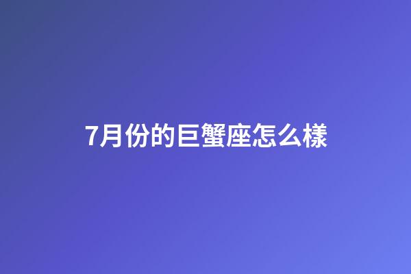 7月份的巨蟹座怎么樣-第1張-星座運勢-玄機派
