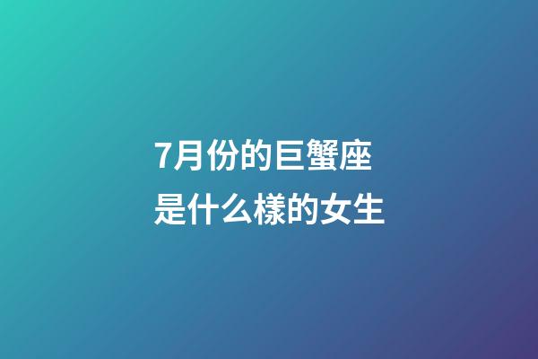7月份的巨蟹座是什么樣的女生-第1張-星座運勢-玄機派