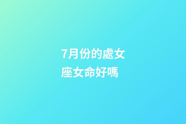 7月份的處女座女命好嗎-第1張-星座運勢-玄機派