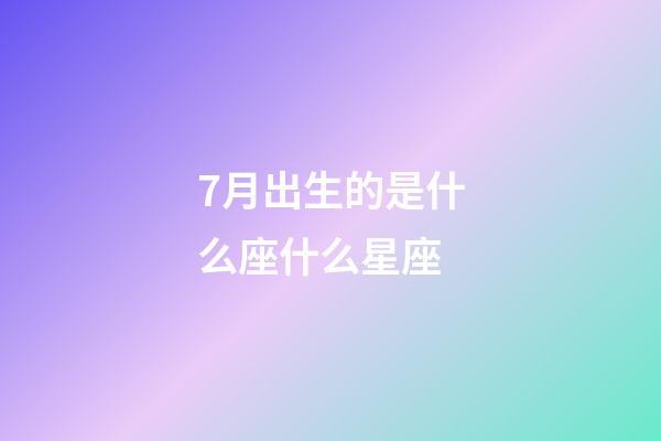 7月出生的是什么座什么星座-第1張-星座運勢-玄機派
