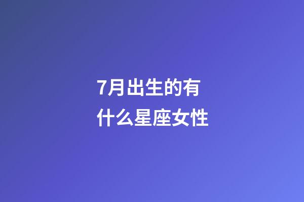 7月出生的有什么星座女性-第1張-星座運勢-玄機派