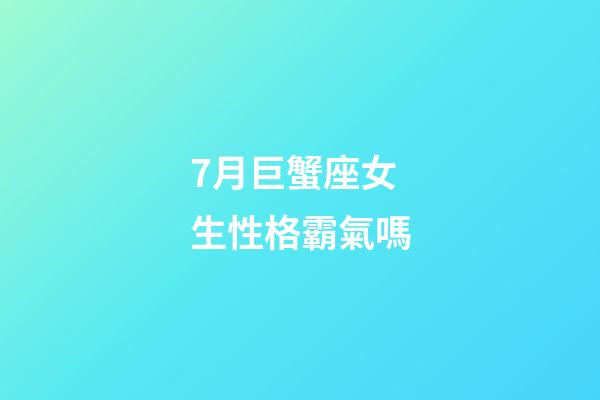 7月巨蟹座女生性格霸氣嗎-第1張-星座運勢-玄機派