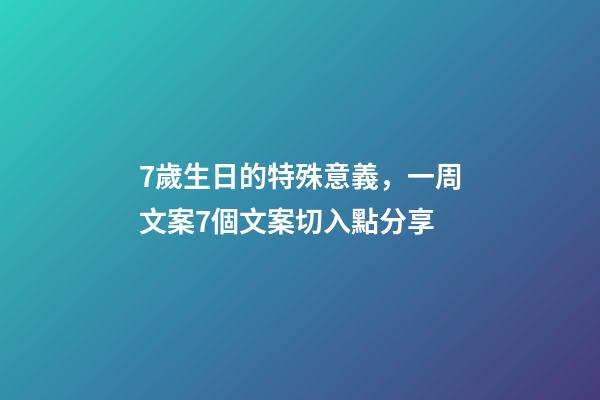 7歲生日的特殊意義，一周文案7個文案切入點分享-第1張-觀點-玄機派