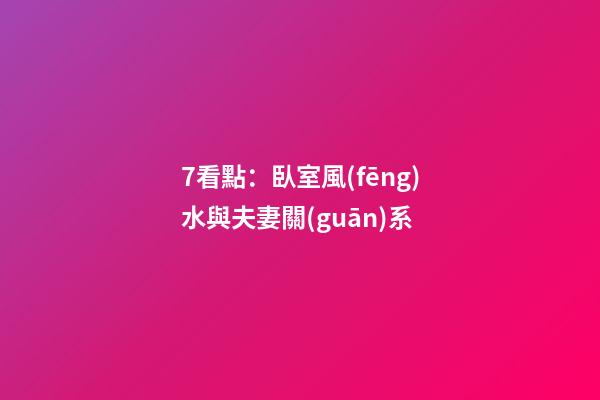 7看點：臥室風(fēng)水與夫妻關(guān)系