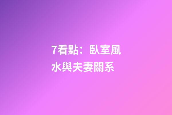 7看點：臥室風水與夫妻關系