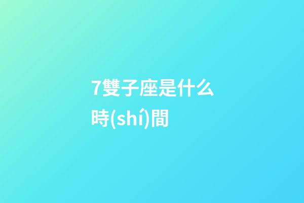 7雙子座是什么時(shí)間-第1張-星座運(yùn)勢(shì)-玄機(jī)派