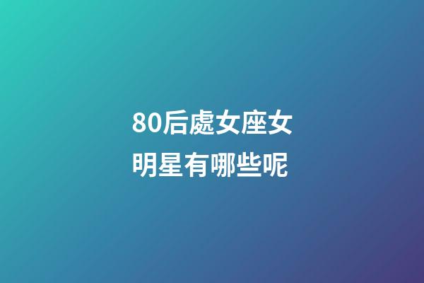 80后處女座女明星有哪些呢-第1張-星座運勢-玄機派
